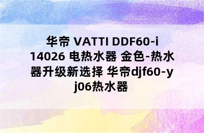 华帝 VATTI DDF60-i14026 电热水器 金色-热水器升级新选择 华帝djf60-yj06热水器